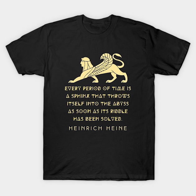 Heinrich Heine quote:  Every period of time is a sphinx that throws itself into the abyss as soon as its riddle has been solved. T-Shirt by artbleed